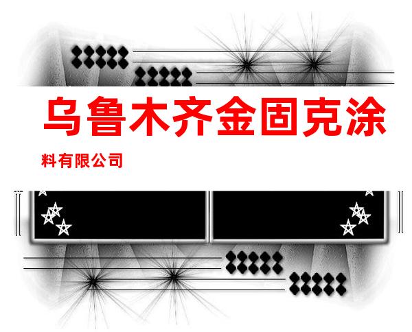乌鲁木齐金固克涂料有限公司